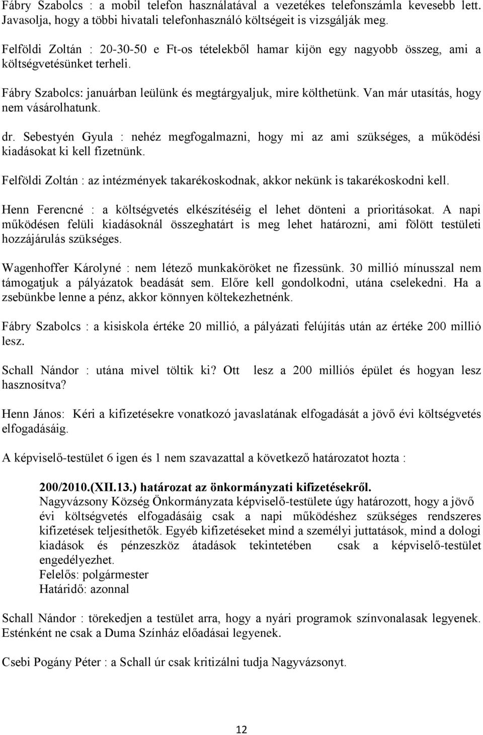 Van már utasítás, hogy nem vásárolhatunk. dr. Sebestyén Gyula : nehéz megfogalmazni, hogy mi az ami szükséges, a működési kiadásokat ki kell fizetnünk.