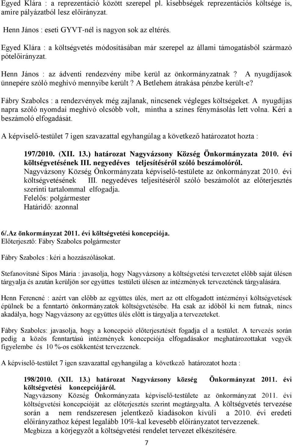 A nyugdíjasok ünnepére szóló meghívó mennyibe került? A Betlehem átrakása pénzbe került-e? Fábry Szabolcs : a rendezvények még zajlanak, nincsenek végleges költségeket.