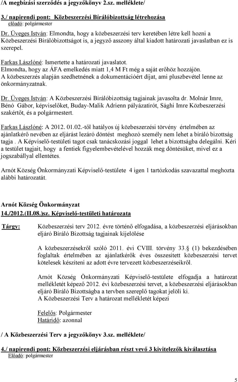 Farkas Lászlóné: Ismertette a határozati javaslatot. Elmondta, hogy az ÁFA emelkedés miatt 1,4 M Ft még a saját erőhöz hozzájön.