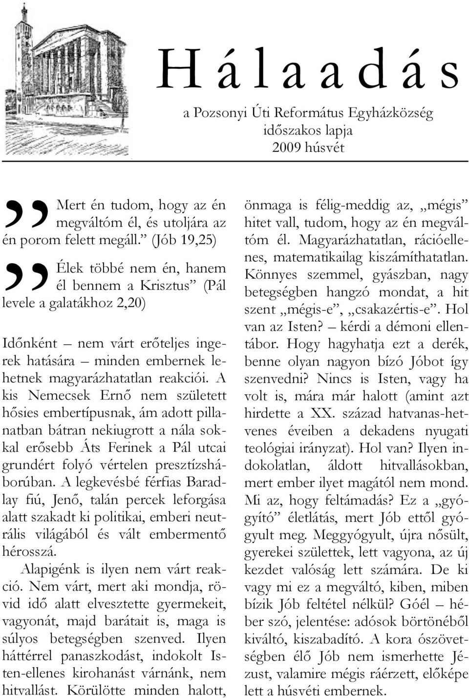 A kis Nemecsek Ernő nem született hősies embertípusnak, ám adott pillanatban bátran nekiugrott a nála sokkal erősebb Áts Ferinek a Pál utcai grundért folyó vértelen presztízsháborúban.