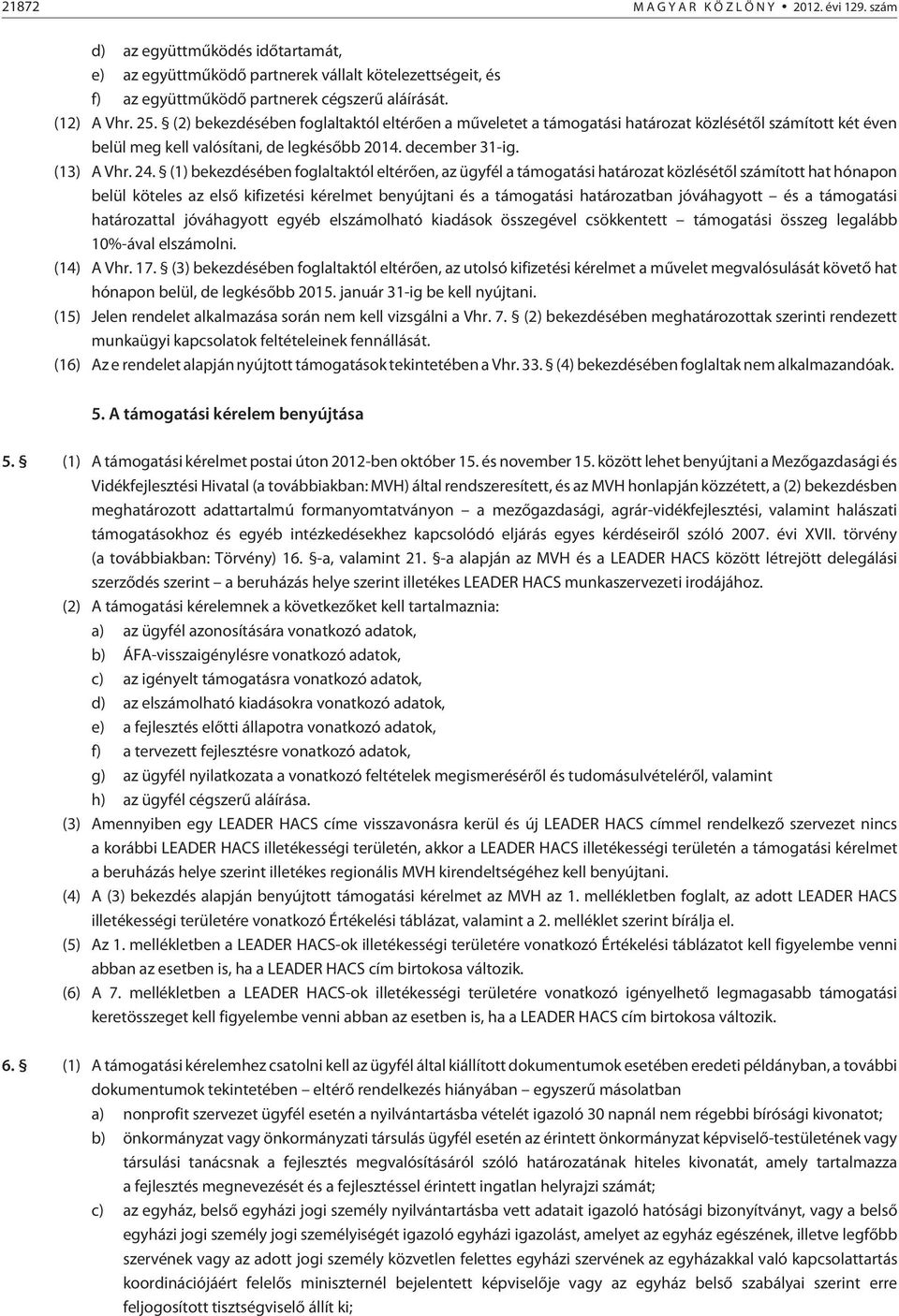 (1) bekezdésében foglaltaktól eltérõen, az ügyfél a támogatási határozat közlésétõl számított hat hónapon belül köteles az elsõ kifizetési kérelmet benyújtani és a támogatási határozatban jóváhagyott