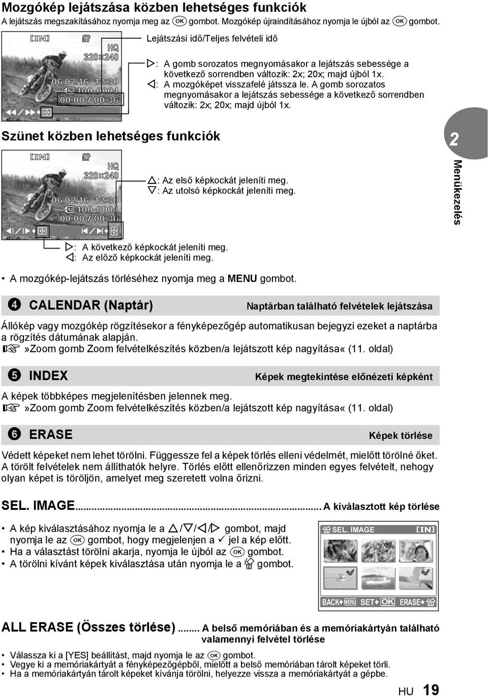 X: A mozgóképet visszafelé játssza le. A gomb sorozatos megnyomásakor a lejátszás sebessége a következő sorrendben változik: 2x; 20x; majd újból x. Szünet közben lehetséges funkciók HQ 320 20 06.02.