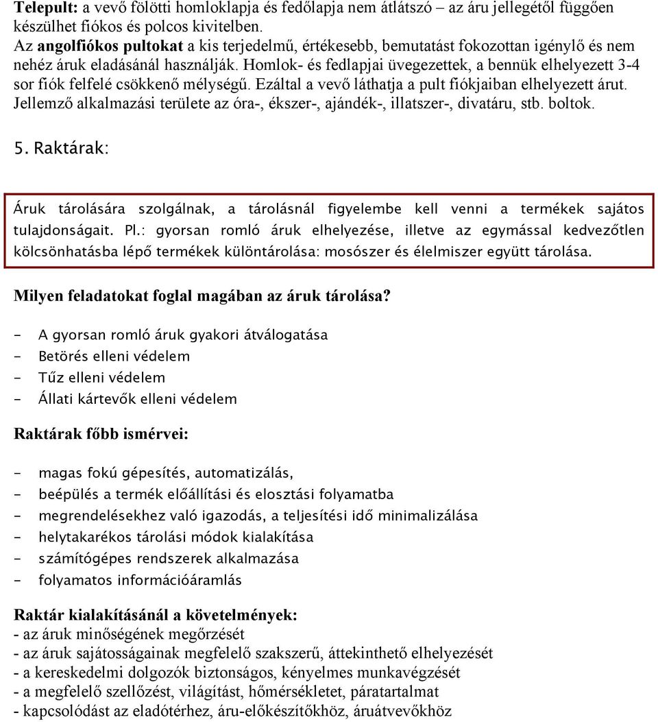 Homlok- és fedlapjai üvegezettek, a bennük elhelyezett 3-4 sor fiók felfelé csökkenő mélységű. Ezáltal a vevő láthatja a pult fiókjaiban elhelyezett árut.