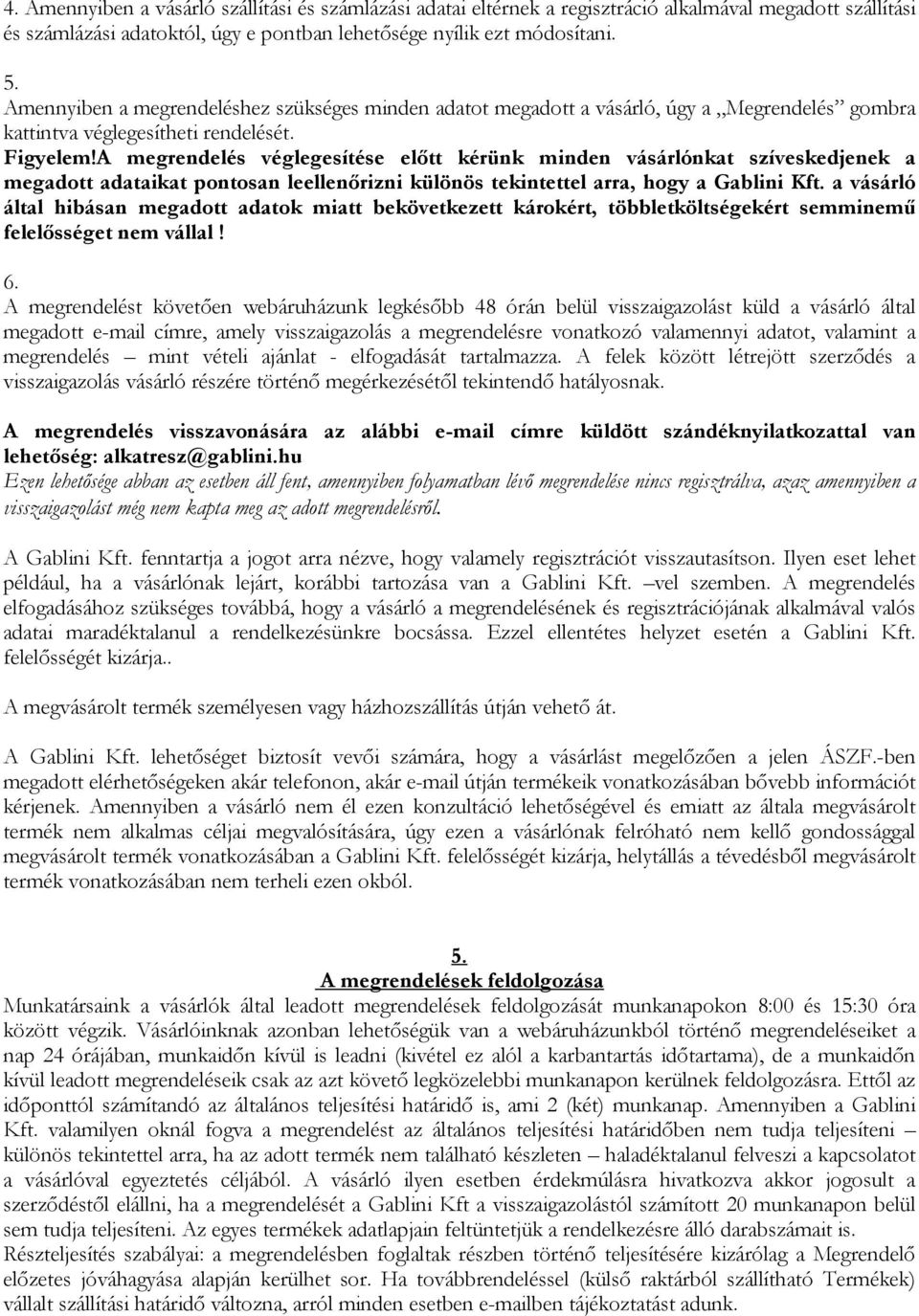 A megrendelés véglegesítése előtt kérünk minden vásárlónkat szíveskedjenek a megadott adataikat pontosan leellenőrizni különös tekintettel arra, hogy a Gablini Kft.