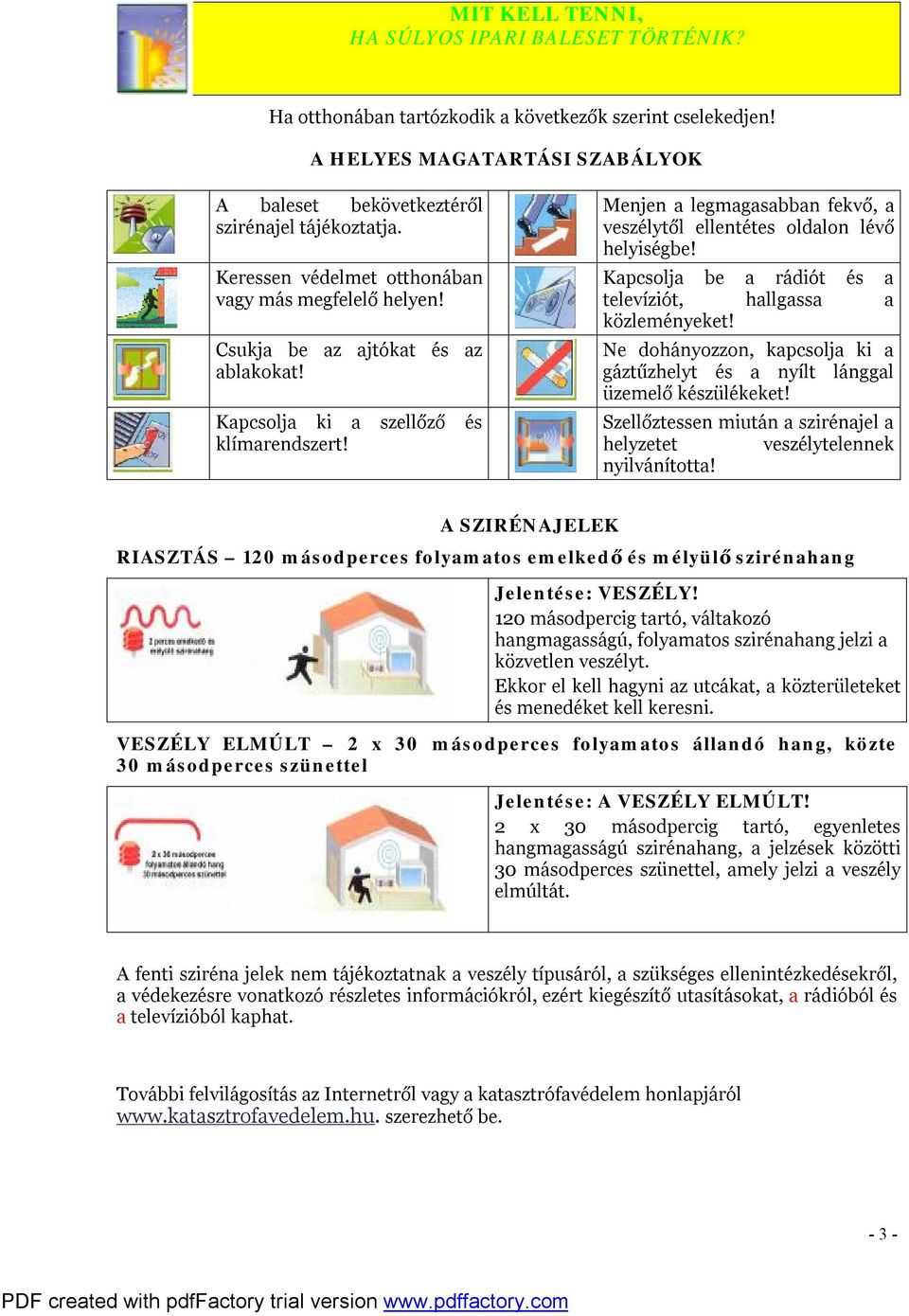 Menjen a legmagasabban fekvő, a veszélytől ellentétes oldalon lévő helyiségbe! Kapcsolja be a rádiót és a televíziót, hallgassa a közleményeket!