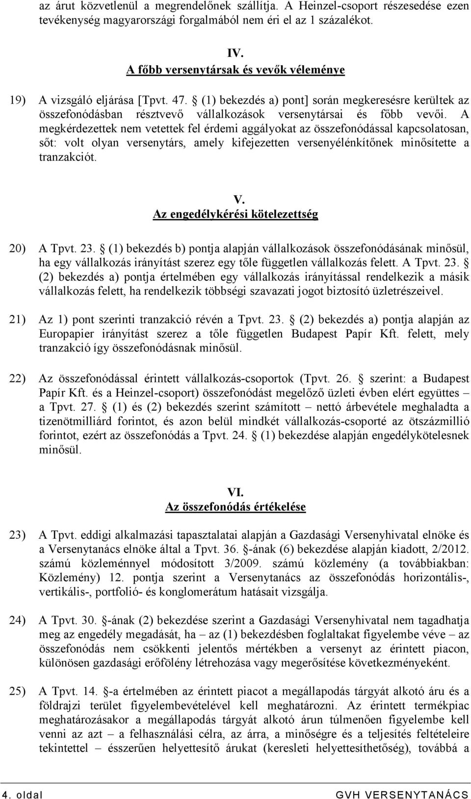 A megkérdezettek nem vetettek fel érdemi aggályokat az összefonódással kapcsolatosan, sıt: volt olyan versenytárs, amely kifejezetten versenyélénkítınek minısítette a tranzakciót. V.