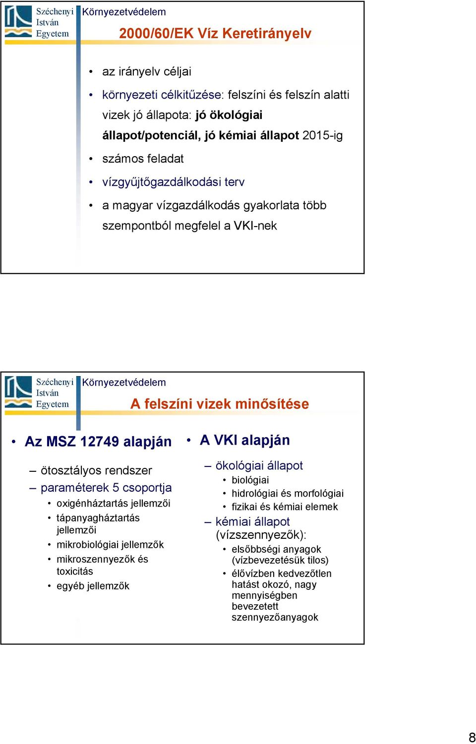 csoportja oxigénháztartás jellemzői tápanyagháztartás jellemzői mikrobiológiai jellemzők mikroszennyezők és toxicitás egyéb jellemzők A VKI alapján ökológiai állapot biológiai hidrológiai