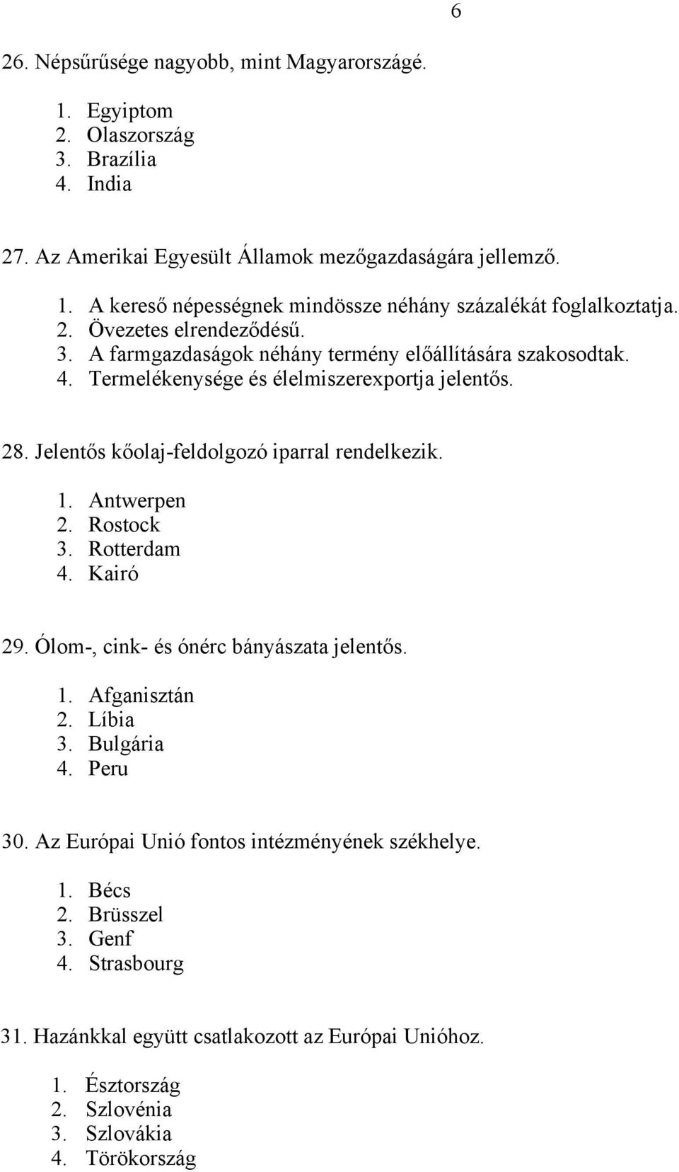 Jelentős kőolaj-feldolgozó iparral rendelkezik. 1. Antwerpen 2. Rostock 3. Rotterdam 4. Kairó 29. Ólom-, cink- és ónérc bányászata jelentős. 1. Afganisztán 2. Líbia 3. Bulgária 4. Peru 30.