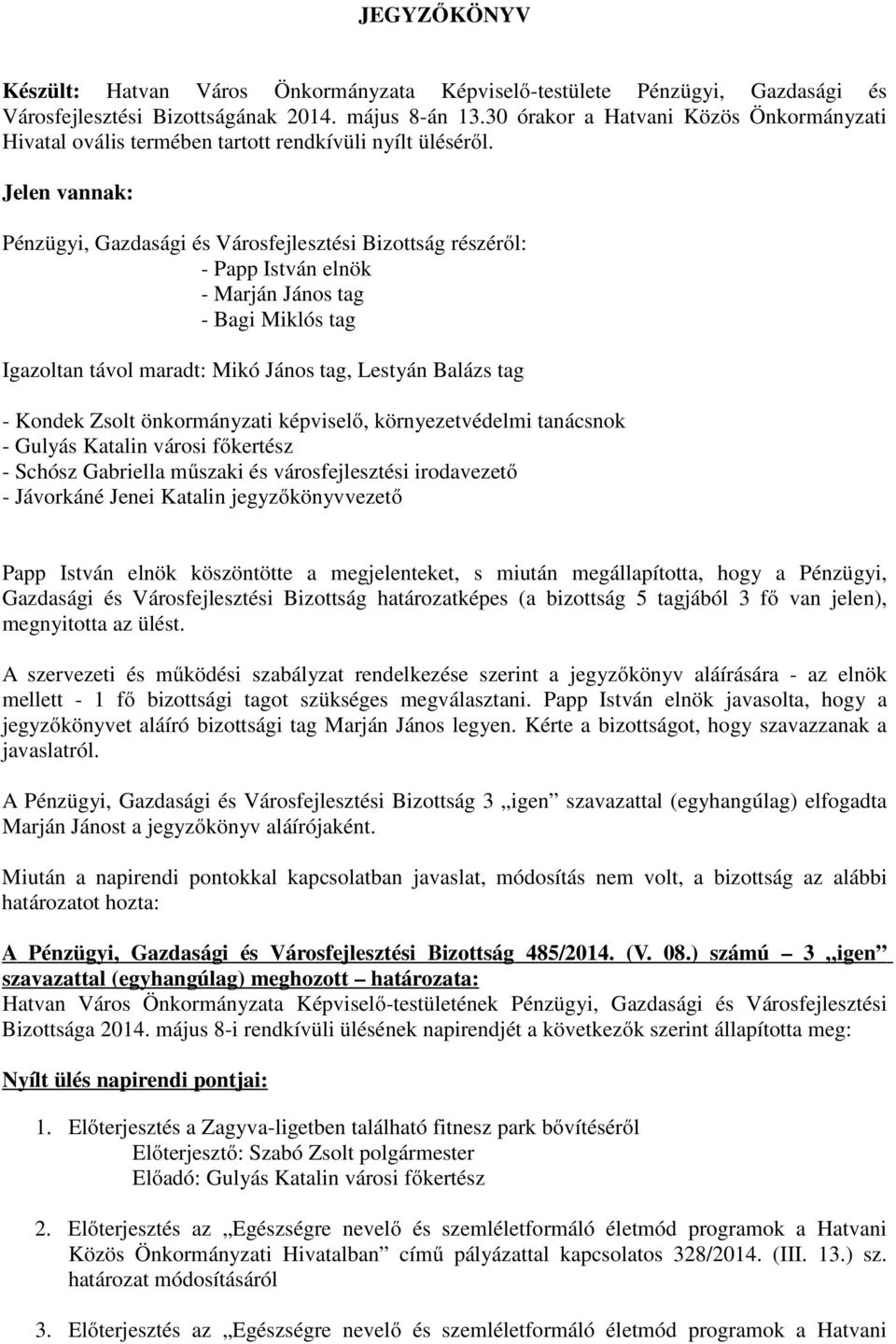 Jelen vannak: Pénzügyi, Gazdasági és Városfejlesztési Bizottság részéről: - Papp István elnök - Marján János tag - Bagi Miklós tag Igazoltan távol maradt: Mikó János tag, Lestyán Balázs tag - Kondek