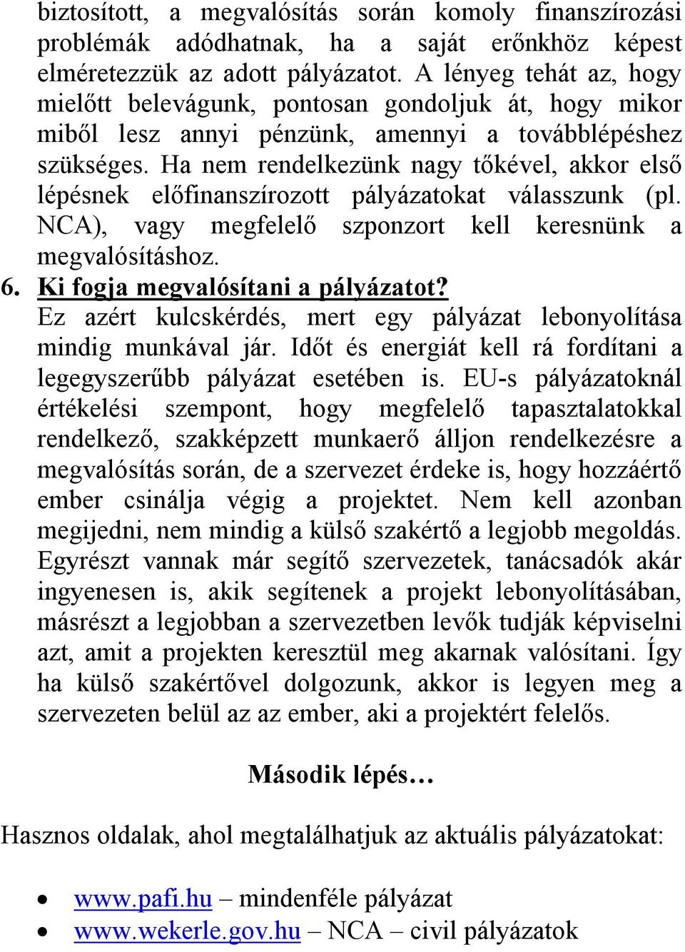 Ha nem rendelkezünk nagy tőkével, akkor első lépésnek előfinanszírozott pályázatokat válasszunk (pl. NCA), vagy megfelelő szponzort kell keresnünk a megvalósításhoz. 6.