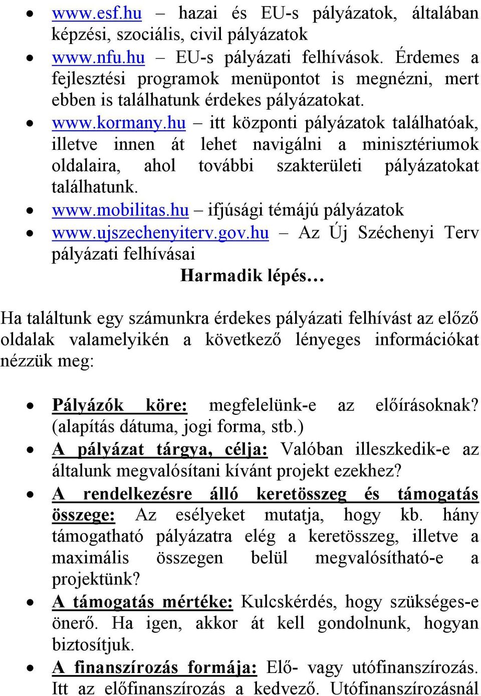 hu itt központi pályázatok találhatóak, illetve innen át lehet navigálni a minisztériumok oldalaira, ahol további szakterületi pályázatokat találhatunk. www.mobilitas.