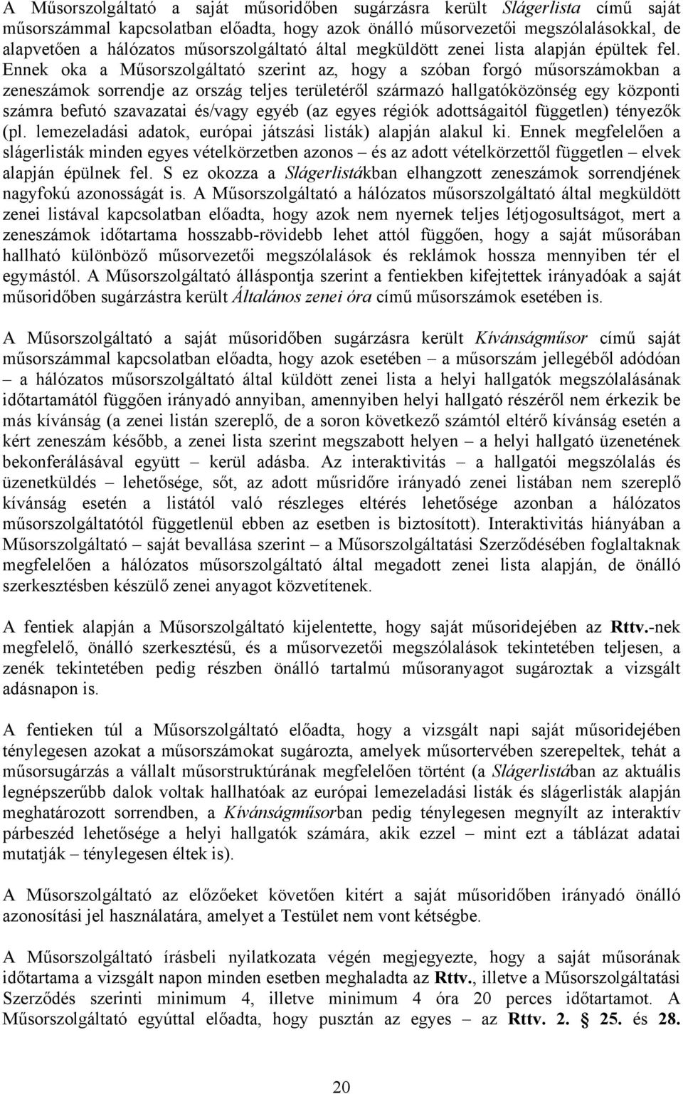 Ennek oka a Műsorszolgáltató szerint az, hogy a szóban forgó műsorszámokban a zeneszámok sorrendje az ország teljes területéről származó hallgatóközönség egy központi számra befutó szavazatai és/vagy