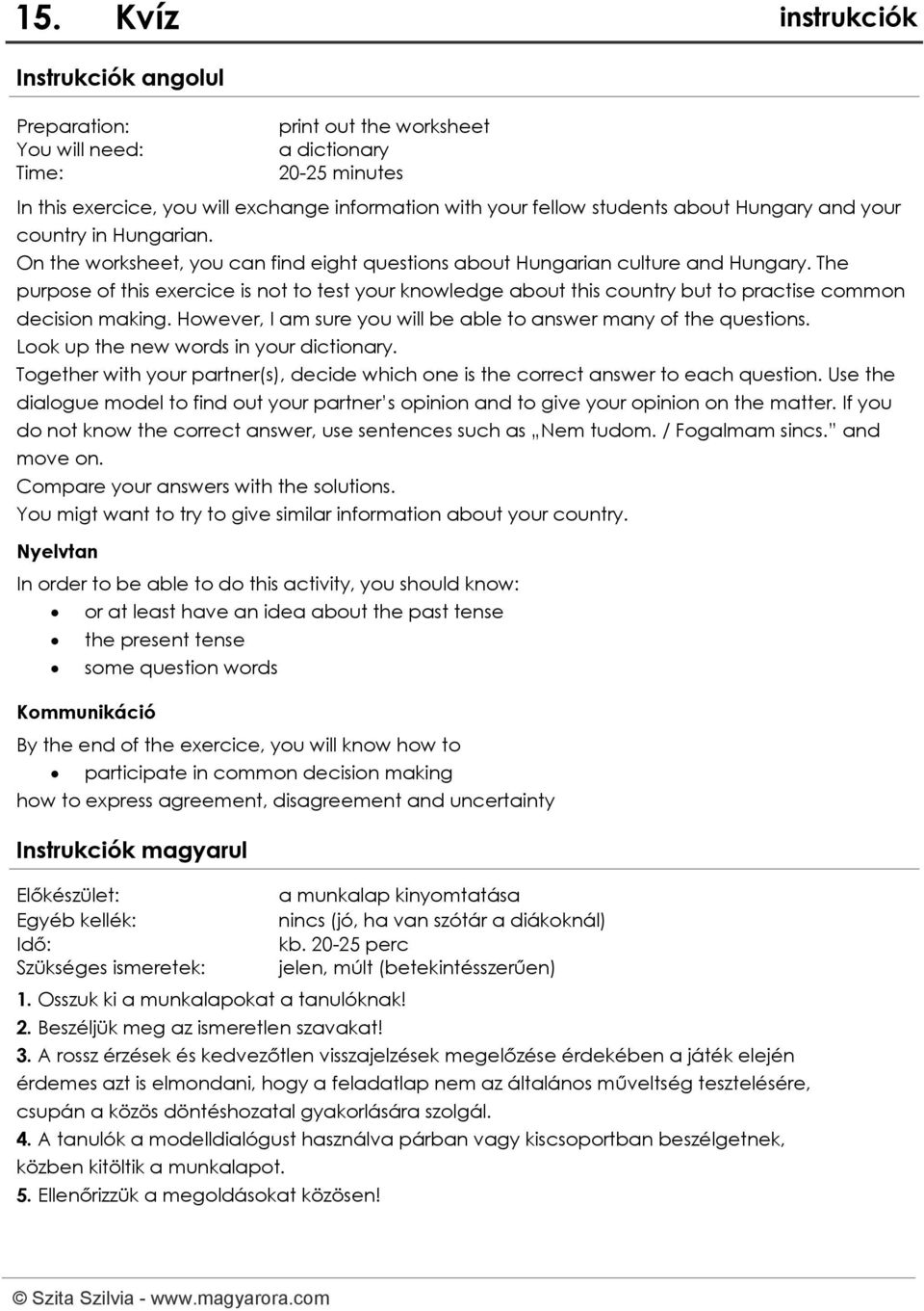 The purpose of this exercice is not to test your knowledge about this country but to practise common decision making. However, I am sure you will be able to answer many of the questions.