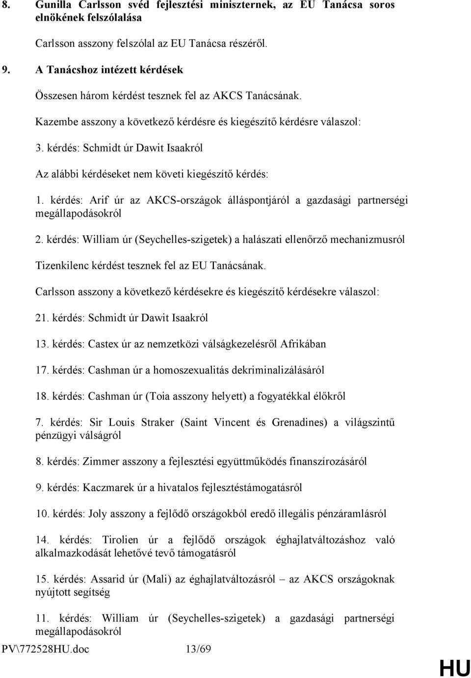 kérdés: Schmidt úr Dawit Isaakról Az alábbi kérdéseket nem követi kiegészítő kérdés: 1. kérdés: Arif úr az AKCS-országok álláspontjáról a gazdasági partnerségi megállapodásokról 2.