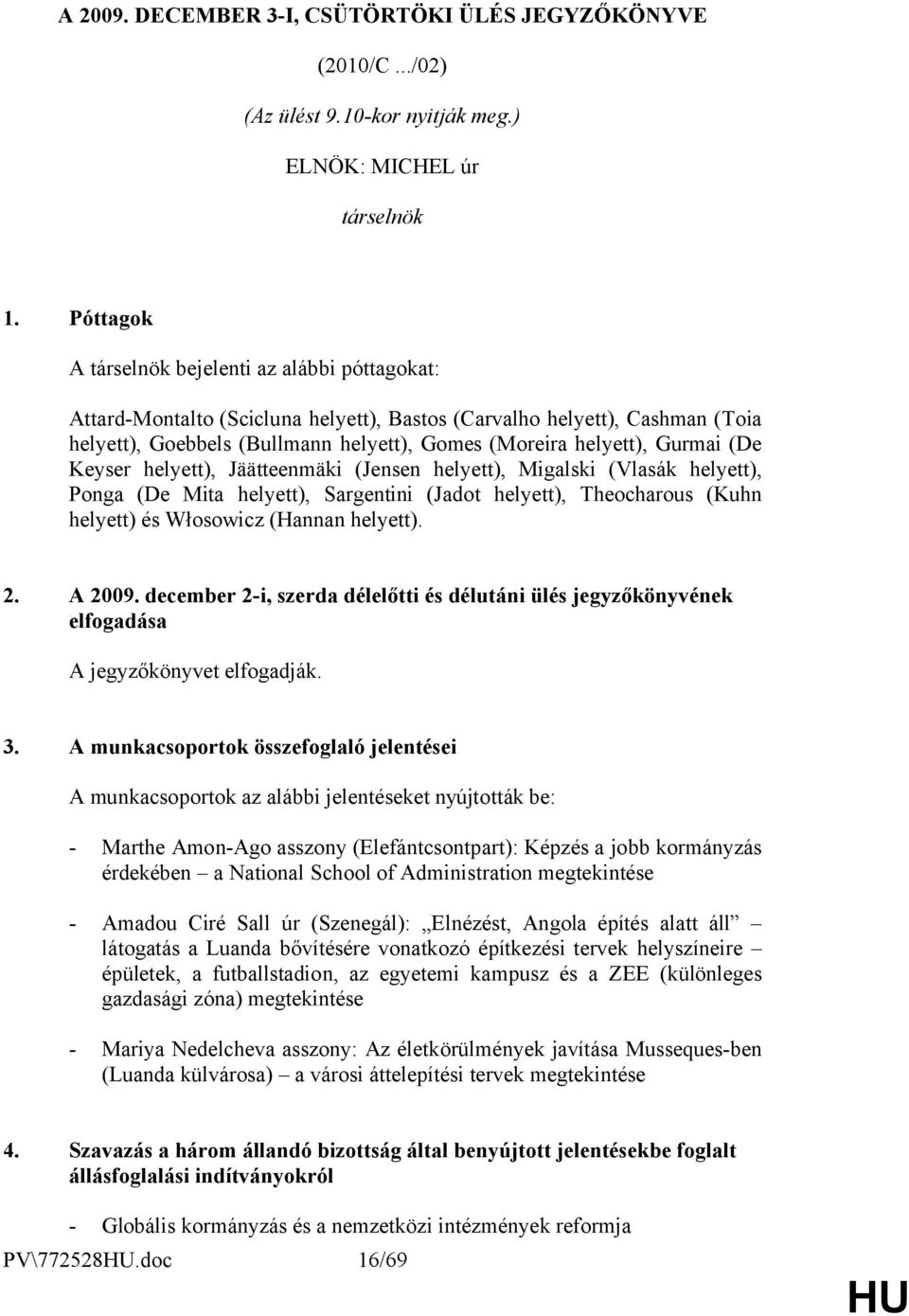 Gurmai (De Keyser helyett), Jäätteenmäki (Jensen helyett), Migalski (Vlasák helyett), Ponga (De Mita helyett), Sargentini (Jadot helyett), Theocharous (Kuhn helyett) és Włosowicz (Hannan helyett). 2.