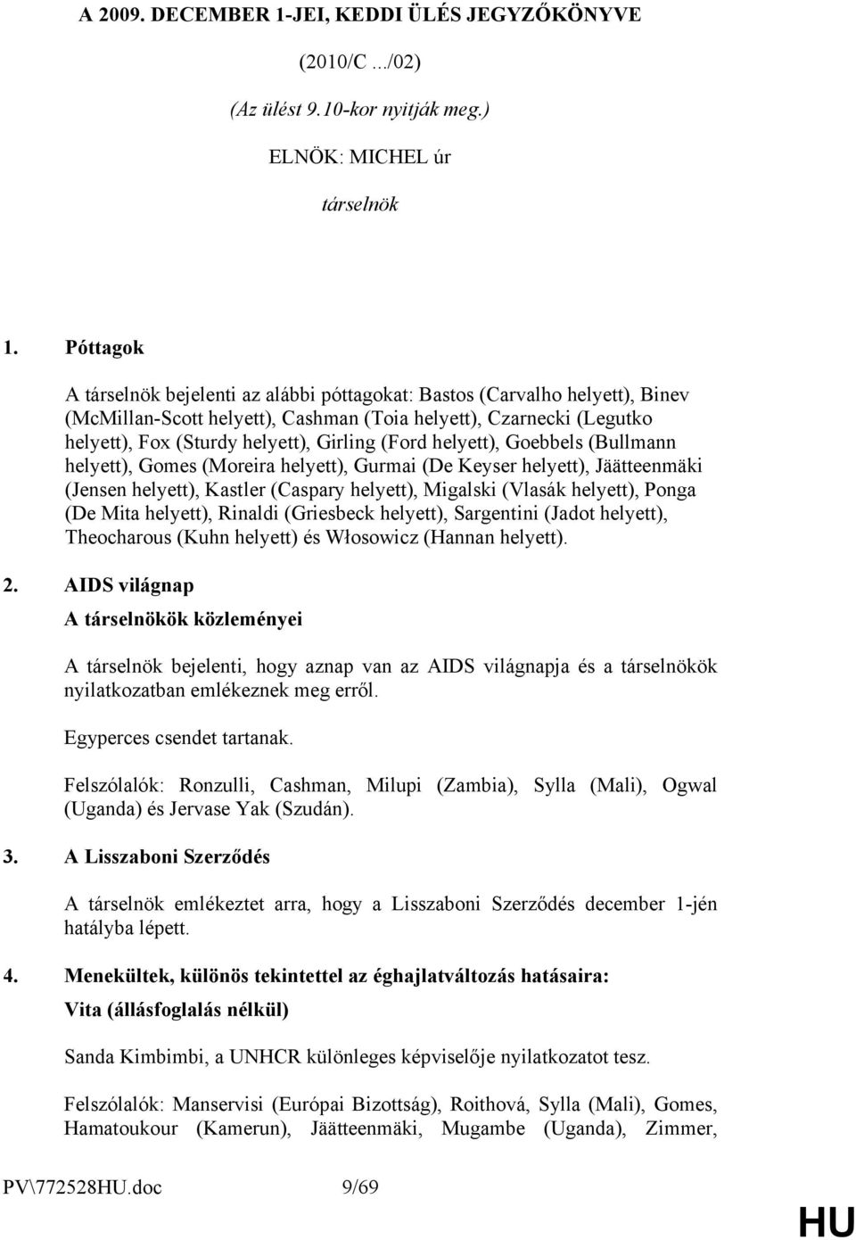 (Ford helyett), Goebbels (Bullmann helyett), Gomes (Moreira helyett), Gurmai (De Keyser helyett), Jäätteenmäki (Jensen helyett), Kastler (Caspary helyett), Migalski (Vlasák helyett), Ponga (De Mita