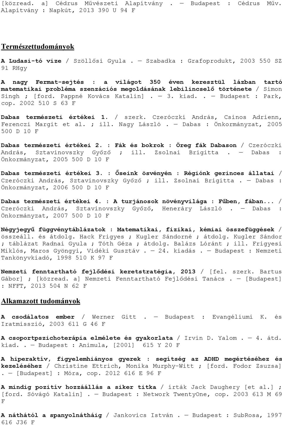 Pappné Kovács Katalin]. 3. kiad.. Budapest : Park, cop. 2002 510 S 63 F Dabas természeti értékei 1. / szerk. Czeróczki András, Csinos Adrienn, Ferenczi Margit et al. ; ill. Nagy László.