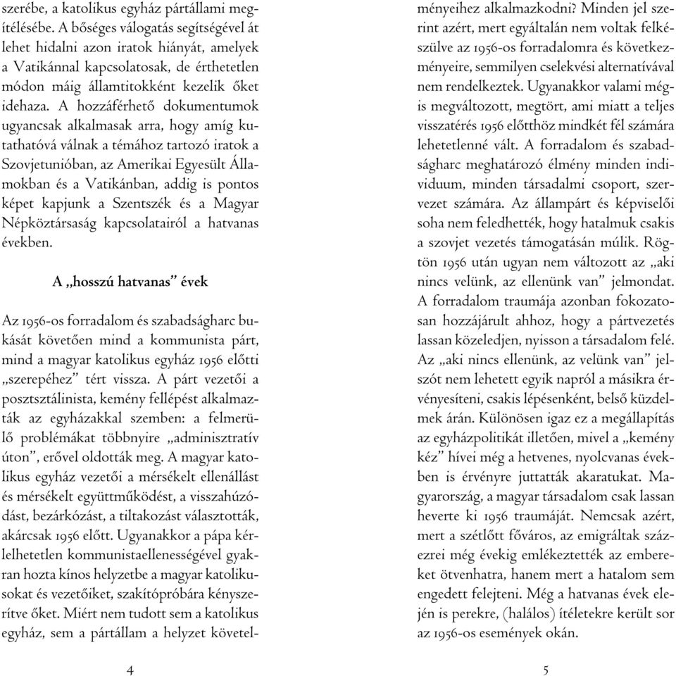 A hozzáférhetô dokumentumok ugyancsak alkalmasak arra, hogy amíg kutathatóvá válnak a témához tartozó iratok a Szovjetunióban, az Amerikai Egyesült Államokban és a Vatikánban, addig is pontos képet