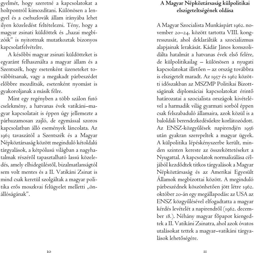 A késôbbi magyar zsinati küldötteket is egyaránt felhasználta a magyar állam és a Szentszék, hogy esetenként üzeneteket továbbítsanak, vagy a megakadt párbeszédet elôbbre mozdítsák, esetenként