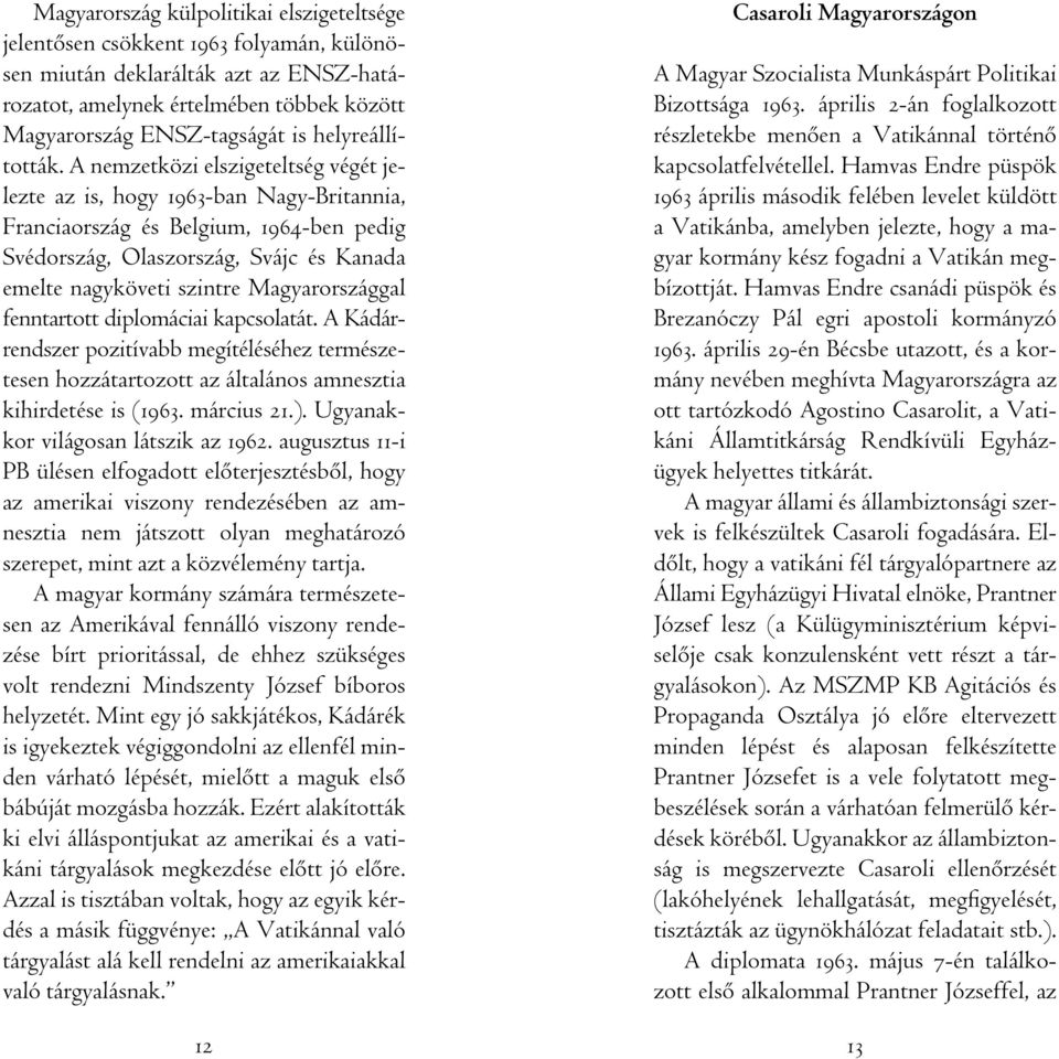 A nemzetközi elszigeteltség végét jelezte az is, hogy 1963-ban Nagy-Britannia, Franciaország és Belgium, 1964-ben pedig Svédország, Olaszország, Svájc és Kanada emelte nagyköveti szintre