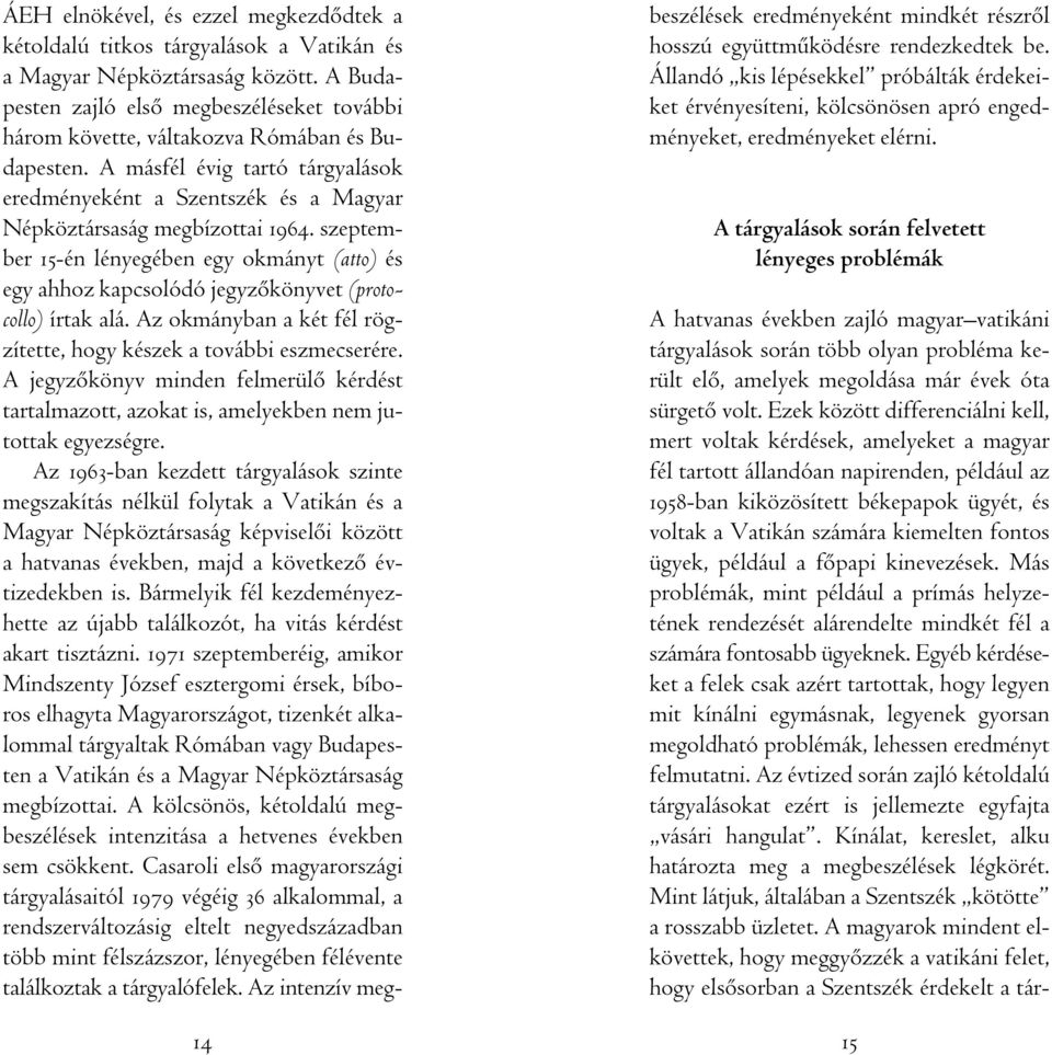 szeptember 15-én lényegében egy okmányt (atto) és egy ahhoz kapcsolódó jegyzôkönyvet (protocollo) írtak alá. Az okmányban a két fél rögzítette, hogy készek a további eszmecserére.