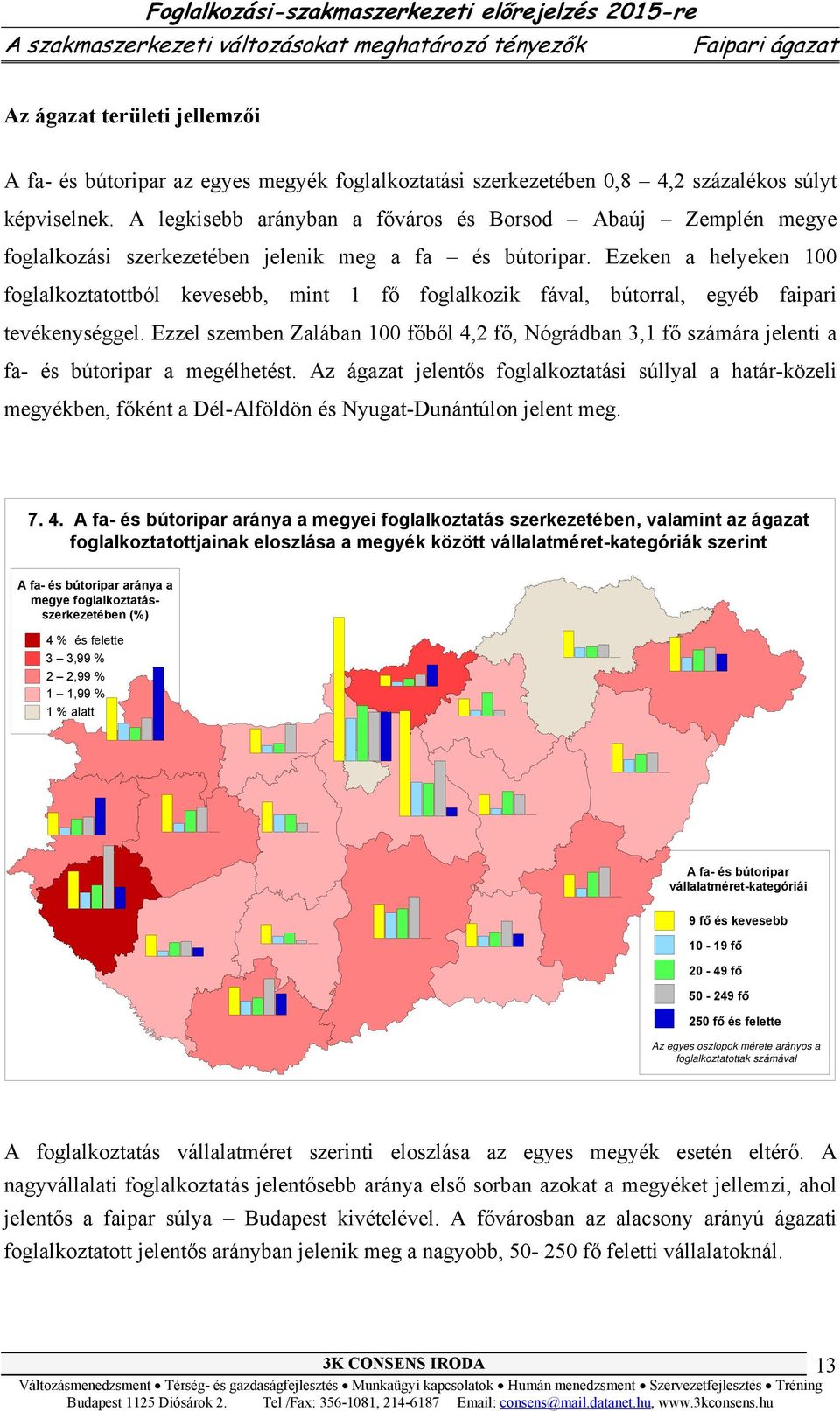 Ezeken a helyeken 100 foglalkoztatottból kevesebb, mint 1 foglalkozik fával, bútorral, egyéb faipari tevékenységgel.