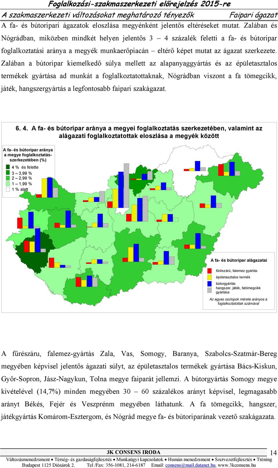 Zalában a bútoripar kiemelkedő súlya mellett az alapanyaggyártás és az épületasztalos termékek gyártása ad munkát a foglalkoztatottaknak, Nógrádban viszont a fa tömegcikk, játék, hangszergyártás a