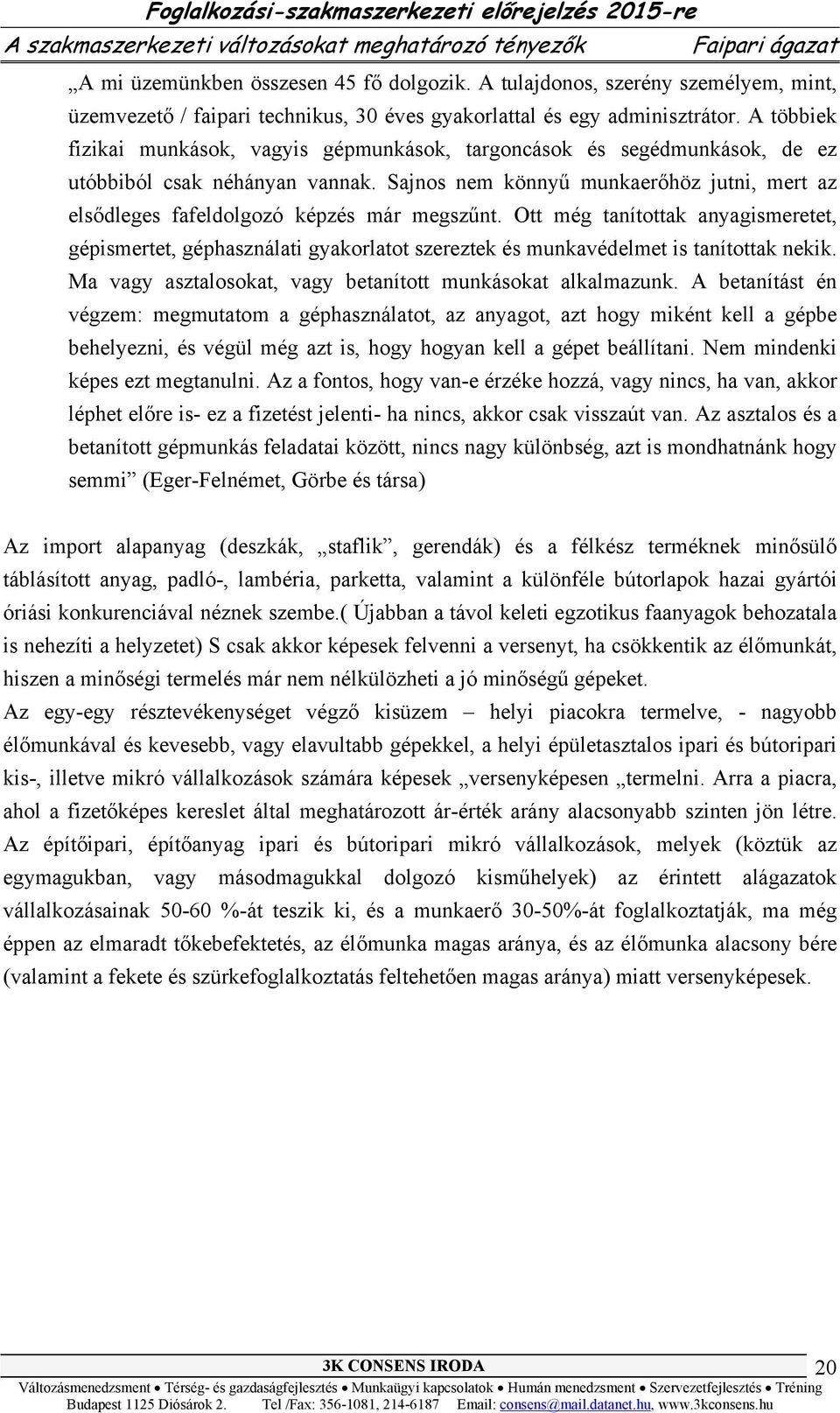 A többiek fizikai munkások, vagyis gépmunkások, targoncások és segédmunkások, de ez utóbbiból csak néhányan vannak.