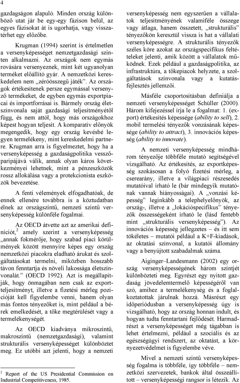 A nemzetközi kereskedelem nem zéróösszegű játék. Az országok értékesítenek persze egymással versenyző termékeket, de egyben egymás exportpiacai és importforrásai is.