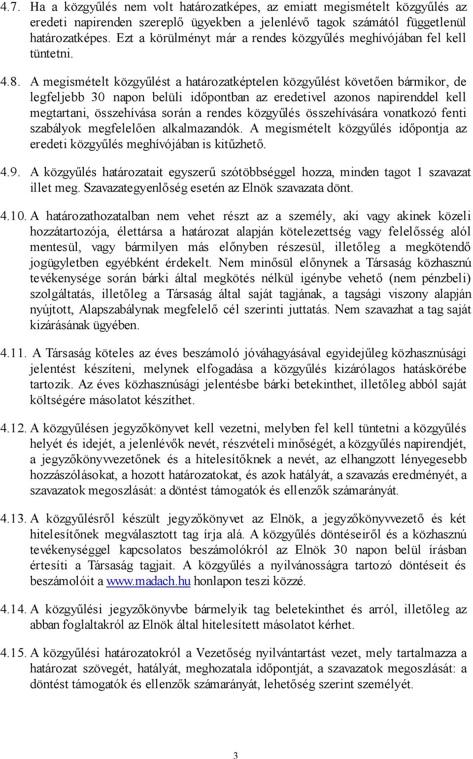 A megismételt közgyűlést a határozatképtelen közgyűlést követően bármikor, de legfeljebb 30 napon belüli időpontban az eredetivel azonos napirenddel kell megtartani, összehívása során a rendes