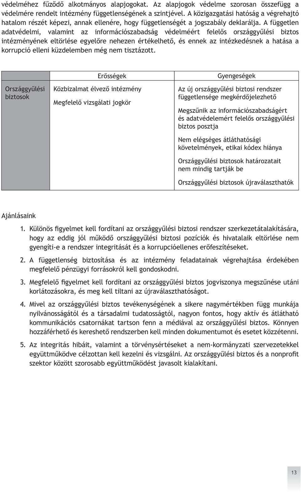 A független adatvédelmi, valamint az információszabadság védelméért felelős országgyűlési biztos intézményének eltörlése egyelőre nehezen értékelhető, és ennek az intézkedésnek a hatása a korrupció