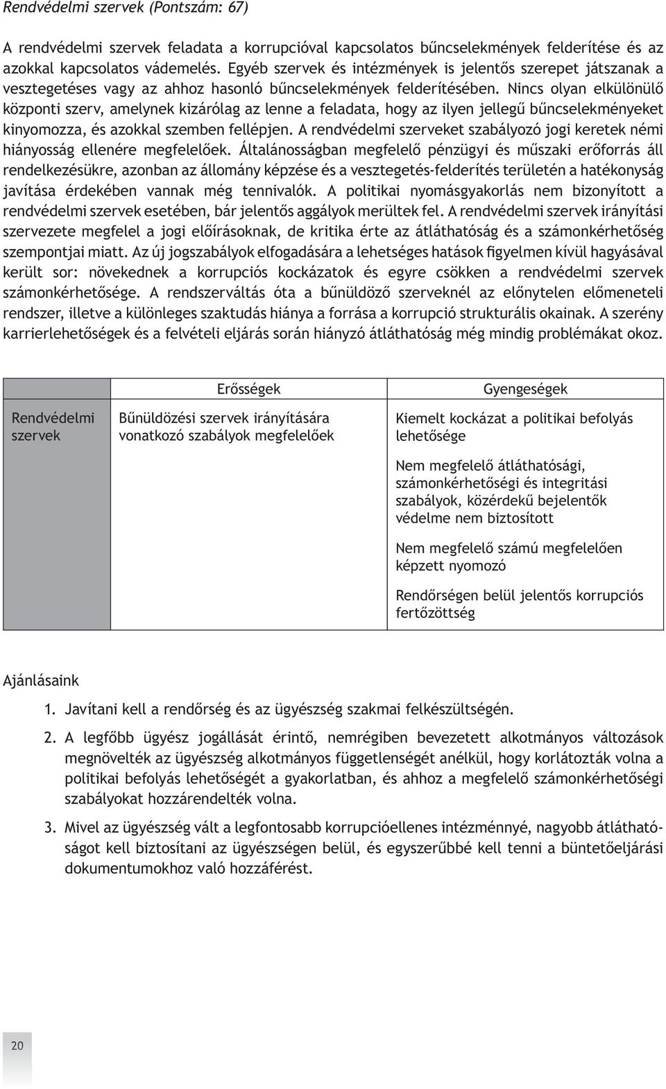 Nincs olyan elkülönülő központi szerv, amelynek kizárólag az lenne a feladata, hogy az ilyen jellegű bűncselekményeket kinyomozza, és azokkal szemben fellépjen.