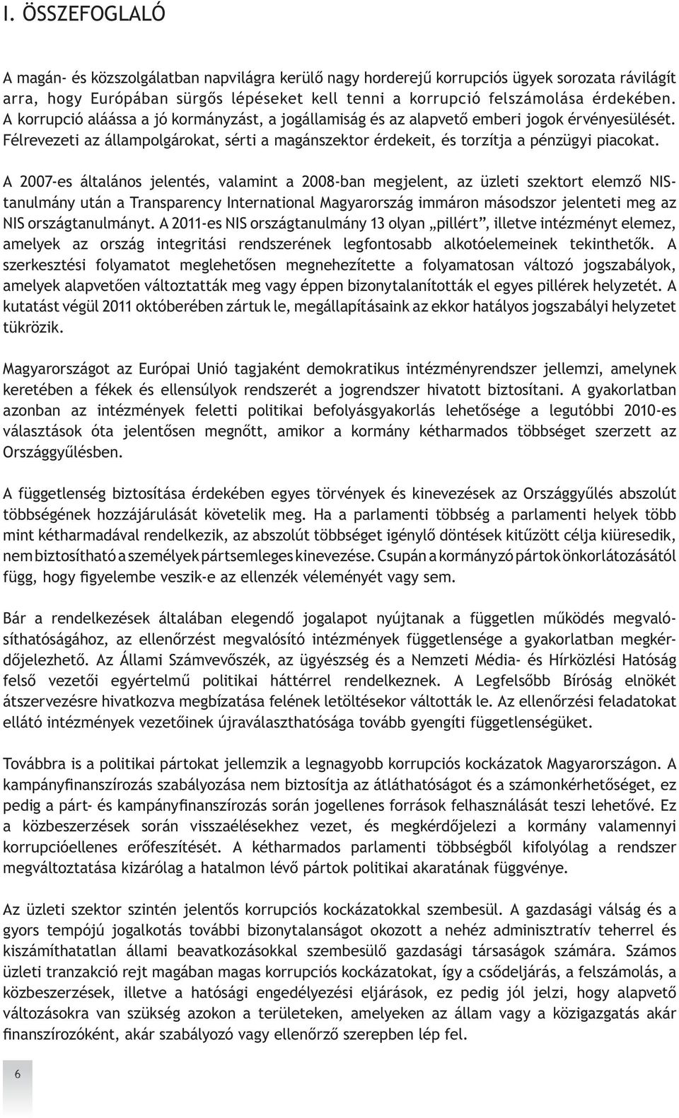 A 2007-es általános jelentés, valamint a 2008-ban megjelent, az üzleti szektort elemző NIStanulmány után a Transparency International Magyarország immáron másodszor jelenteti meg az NIS