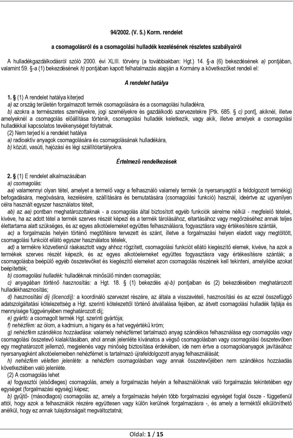 (1) A rendelet hatálya kiterjed a) az ország területén forgalmazott termék csomagolására és a csomagolási hulladékra, b) azokra a természetes személyekre, jogi személyekre és gazdálkodó szervezetekre