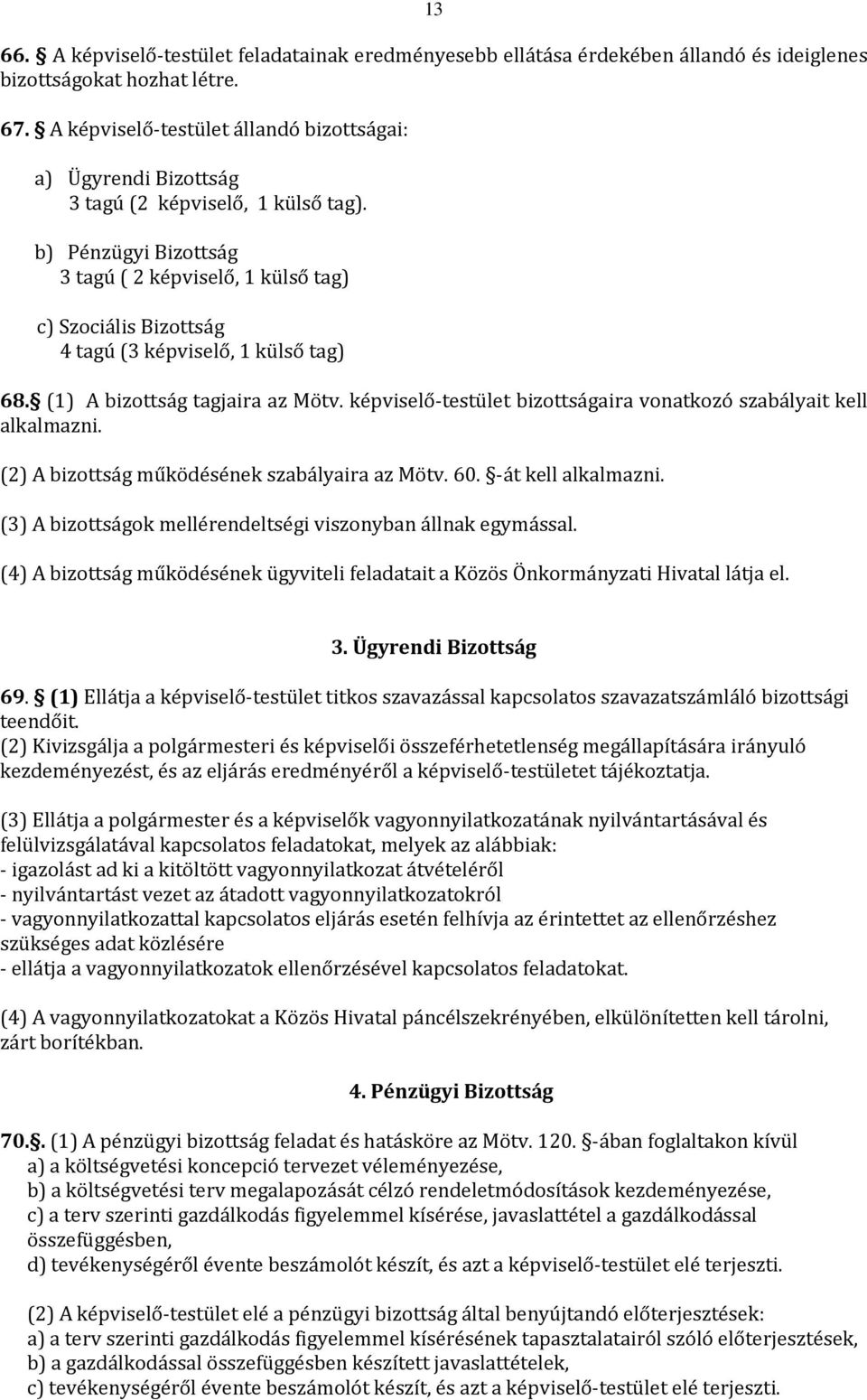 b) Pénzügyi Bizottság 3 tagú ( 2 képviselő, 1 külső tag) c) Szociális Bizottság 4 tagú (3 képviselő, 1 külső tag) 68. (1) A bizottság tagjaira az Mötv.