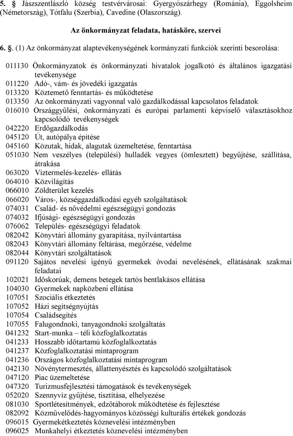 és jövedéki igazgatás 013320 Köztemető fenntartás- és működtetése 013350 Az önkormányzati vagyonnal való gazdálkodással kapcsolatos feladatok 016010 Országgyűlési, önkormányzati és európai parlamenti