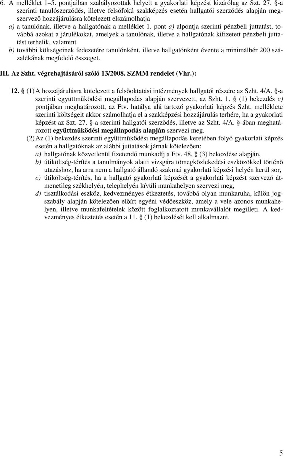 pont a) alpontja szerinti pénzbeli juttatást, továbbá azokat a járulékokat, amelyek a tanulónak, illetve a hallgatónak kifizetett pénzbeli juttatást terhelik, valamint b) további költségeinek