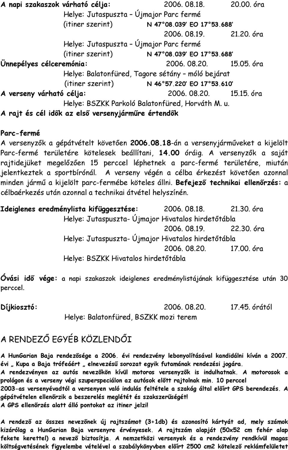 u. A rajt és cél idők az első versenyjárműre értendők Parc-fermé A versenyzők a gépátvételt követően 2006.08.18-án a versenyjárműveket a kijelölt Parc-fermé területére kötelesek beállítani, 14.