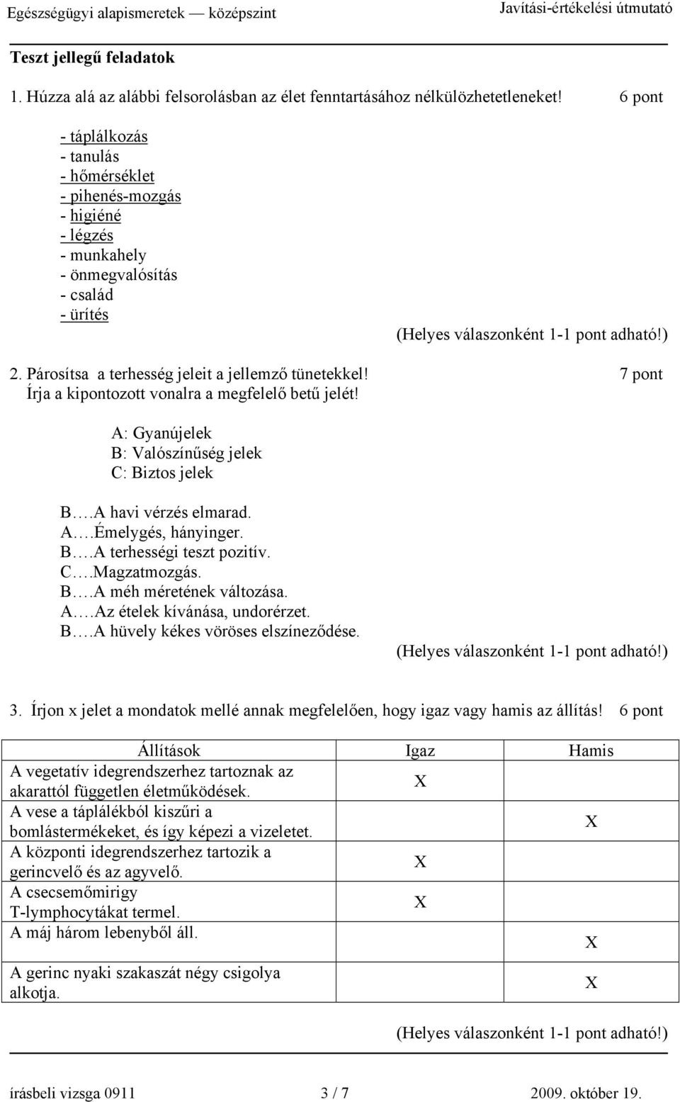 7 pont Írja a kipontozott vonalra a megfelelő betű jelét! A: Gyanújelek B: Valószínűség jelek C: Biztos jelek B.A havi vérzés elmarad. A.Émelygés, hányinger. B.A terhességi teszt pozitív. C.Magzatmozgás.