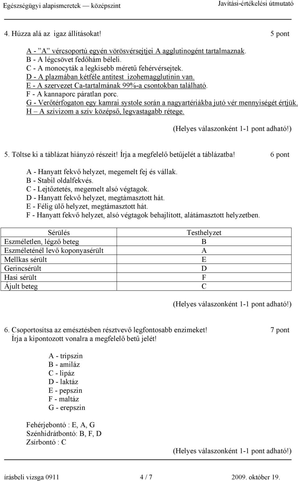 G - Verőtérfogaton egy kamrai systole során a nagyartériákba jutó vér mennyiségét értjük. H A szívizom a szív középső, legvastagabb rétege. 5. Töltse ki a táblázat hiányzó részeit!