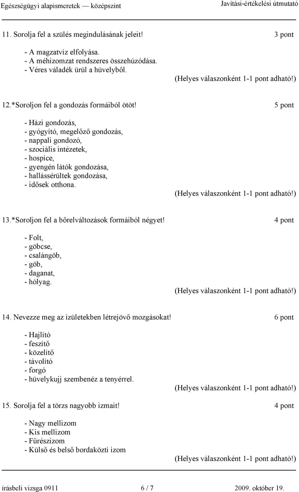 *Soroljon fel a bőrelváltozások formáiból négyet! - Folt, - göbcse, - csalángöb, - göb, - daganat, - hólyag. 4 pont 14. Nevezze meg az ízületekben létrejövő mozgásokat!