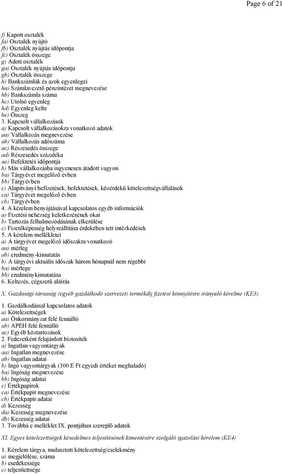 Kapcsolt vállalkozások a) Kapcsolt vállalkozásokra vonatkozó adatok aa) Vállalkozás megnevezése ab) Vállalkozás adószáma ac) Részesedés összege ad) Részesedés százaléka ae) Befektetés idıpontja b)