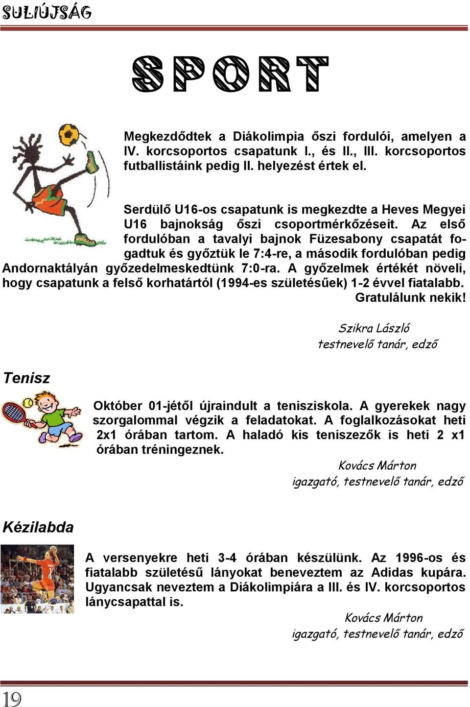 Az első fordulóban a tavalyi bajnok Füzesabony csapatát fogadtuk és győztük le 7:4-re, a második fordulóban pedig Andornaktályán győzedelmeskedtünk 7:0-ra.