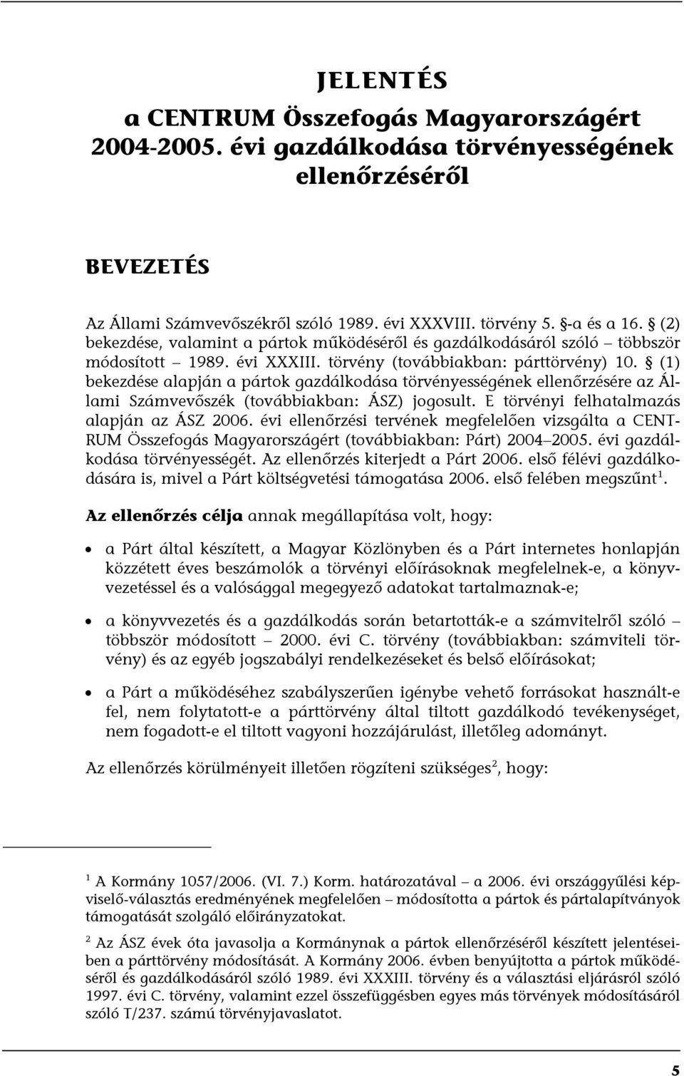 (1) bekezdése alapján a pártok gazdálkodása törvényességének ellenőrzésére az Állami Számvevőszék (továbbiakban: ÁSZ) jogosult. E törvényi felhatalmazás alapján az ÁSZ 2006.