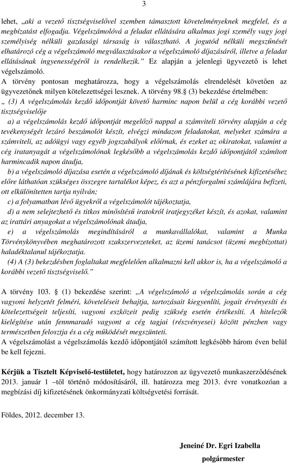 A jogutód nélküli megszűnését elhatározó cég a végelszámoló megválasztásakor a végelszámoló díjazásáról, illetve a feladat ellátásának ingyenességéről is rendelkezik.