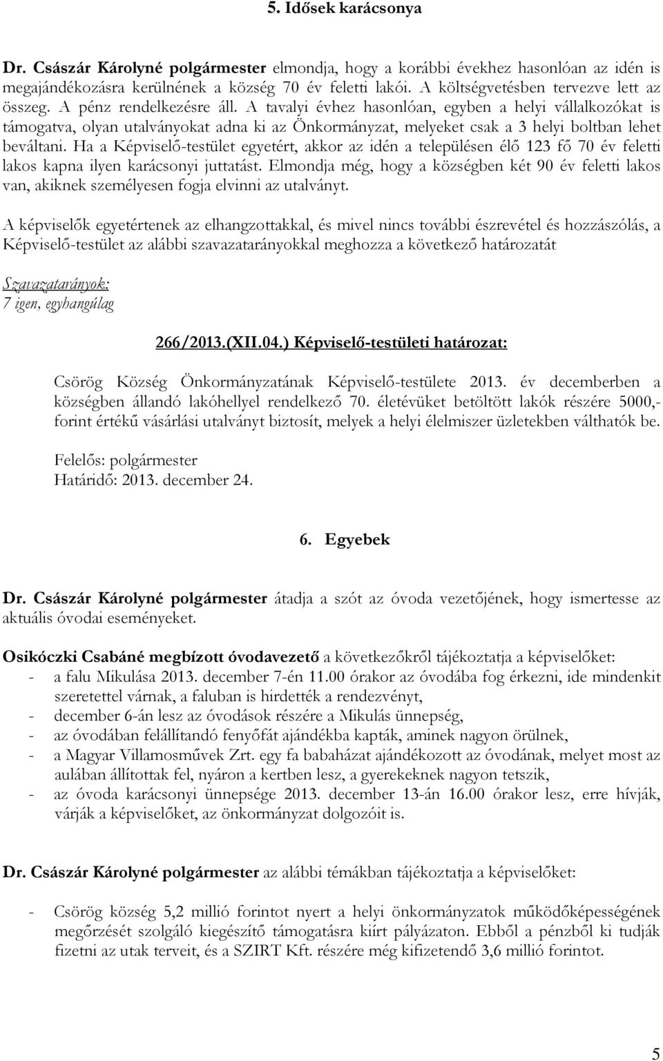 A tavalyi évhez hasonlóan, egyben a helyi vállalkozókat is támogatva, olyan utalványokat adna ki az Önkormányzat, melyeket csak a 3 helyi boltban lehet beváltani.