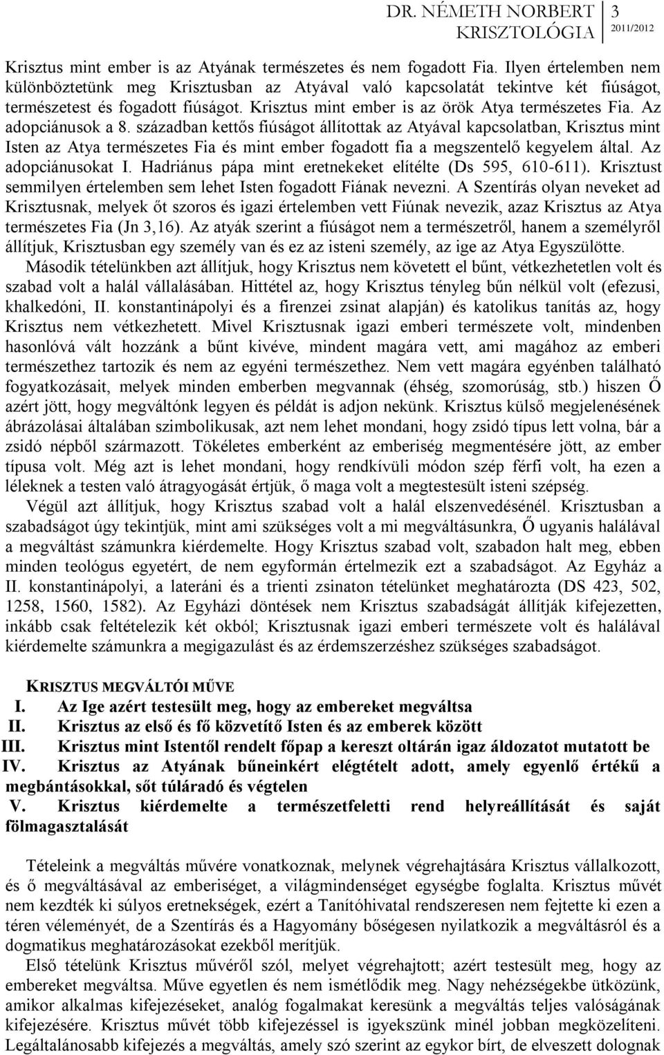 Az adopciánusok a 8. században kettős fiúságot állítottak az Atyával kapcsolatban, Krisztus mint Isten az Atya természetes Fia és mint ember fogadott fia a megszentelő kegyelem által.