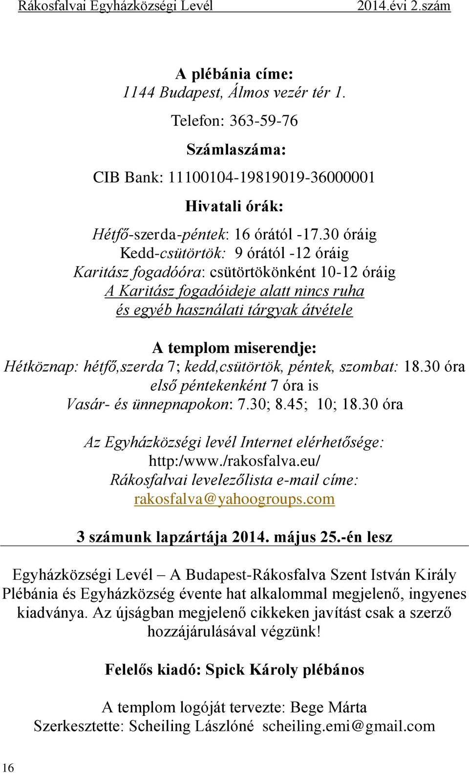 Hétköznap: hétfő,szerda 7; kedd,csütörtök, péntek, szombat: 18.30 óra első péntekenként 7 óra is Vasár- és ünnepnapokon: 7.30; 8.45; 10; 18.