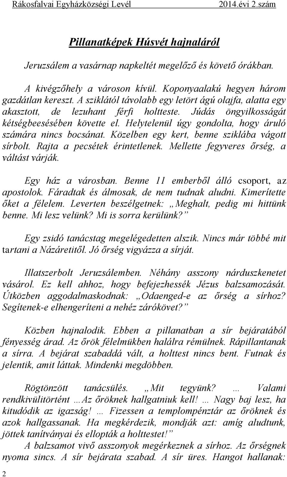 Helytelenül úgy gondolta, hogy áruló számára nincs bocsánat. Közelben egy kert, benne sziklába vágott sírbolt. Rajta a pecsétek érintetlenek. Mellette fegyveres őrség, a váltást várják.