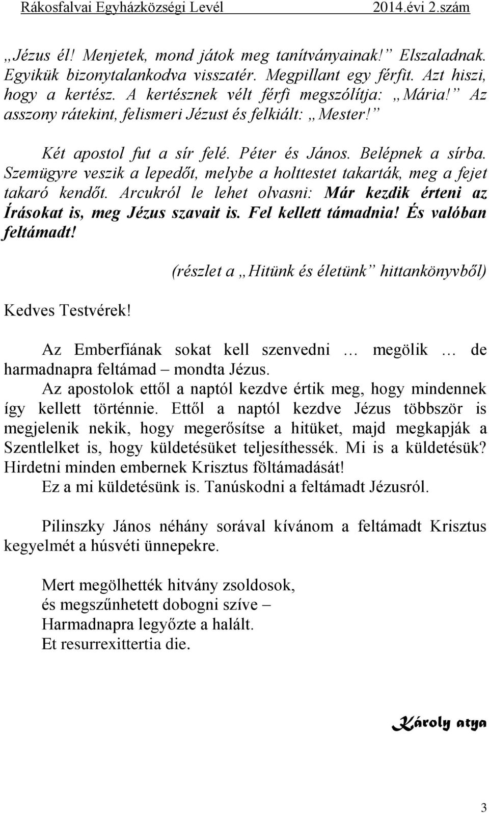 Szemügyre veszik a lepedőt, melybe a holttestet takarták, meg a fejet takaró kendőt. Arcukról le lehet olvasni: Már kezdik érteni az Írásokat is, meg Jézus szavait is. Fel kellett támadnia!